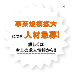事業規模拡大につき人材急募！詳しくは右上の求人情報から！
